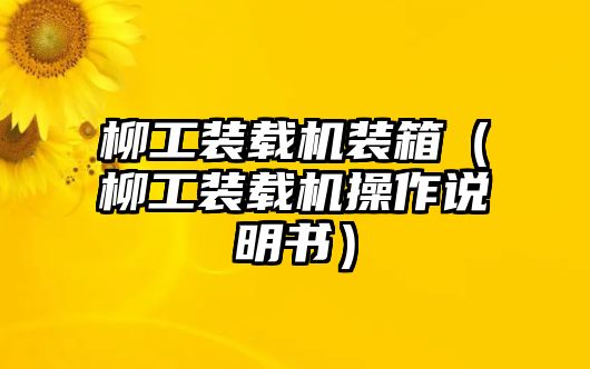 柳工裝載機(jī)裝箱（柳工裝載機(jī)操作說明書）