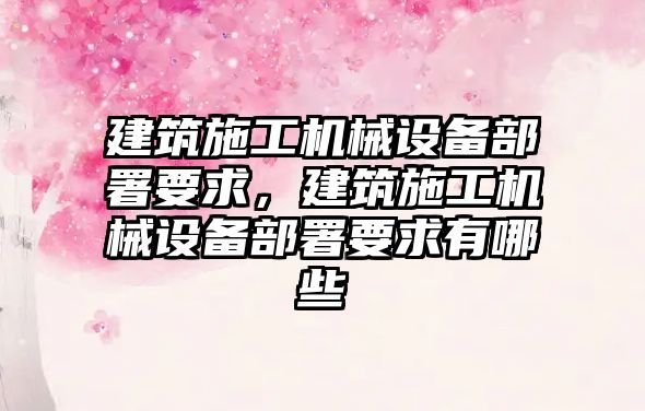 建筑施工機械設(shè)備部署要求，建筑施工機械設(shè)備部署要求有哪些