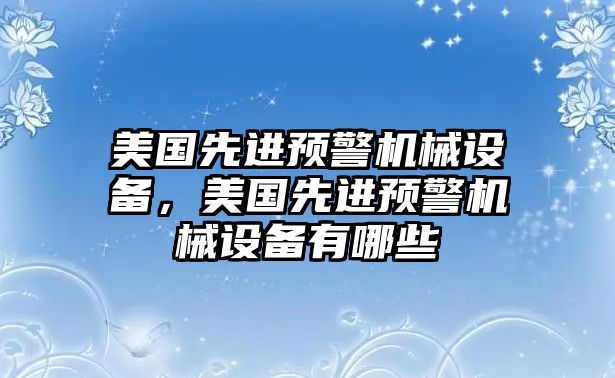 美國先進(jìn)預(yù)警機(jī)械設(shè)備，美國先進(jìn)預(yù)警機(jī)械設(shè)備有哪些