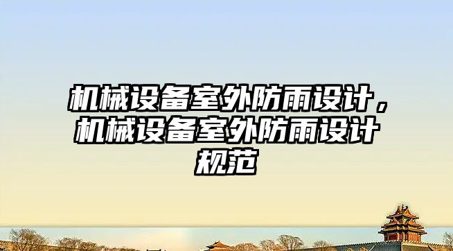 機械設備室外防雨設計，機械設備室外防雨設計規(guī)范