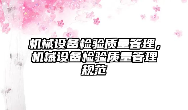 機(jī)械設(shè)備檢驗(yàn)質(zhì)量管理，機(jī)械設(shè)備檢驗(yàn)質(zhì)量管理規(guī)范