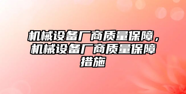 機(jī)械設(shè)備廠商質(zhì)量保障，機(jī)械設(shè)備廠商質(zhì)量保障措施