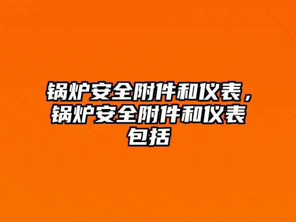 鍋爐安全附件和儀表，鍋爐安全附件和儀表包括