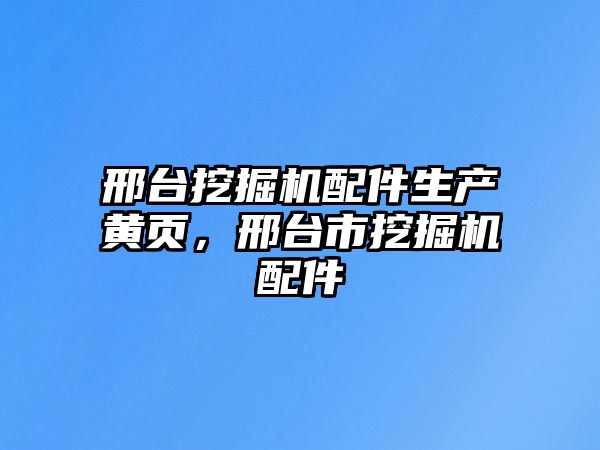 邢臺挖掘機配件生產黃頁，邢臺市挖掘機配件