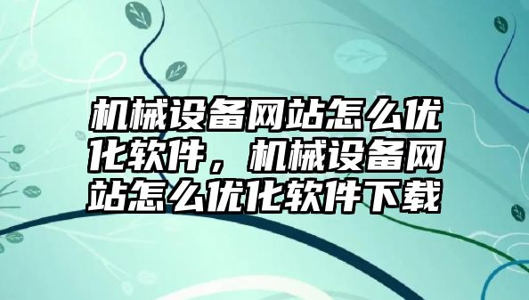 機械設備網(wǎng)站怎么優(yōu)化軟件，機械設備網(wǎng)站怎么優(yōu)化軟件下載