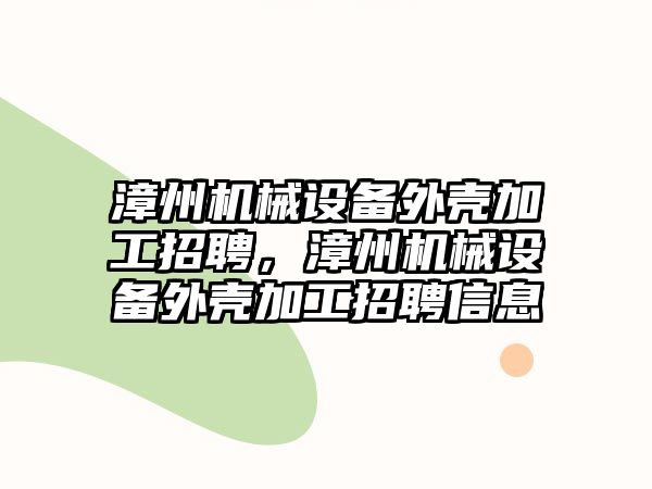 漳州機械設(shè)備外殼加工招聘，漳州機械設(shè)備外殼加工招聘信息