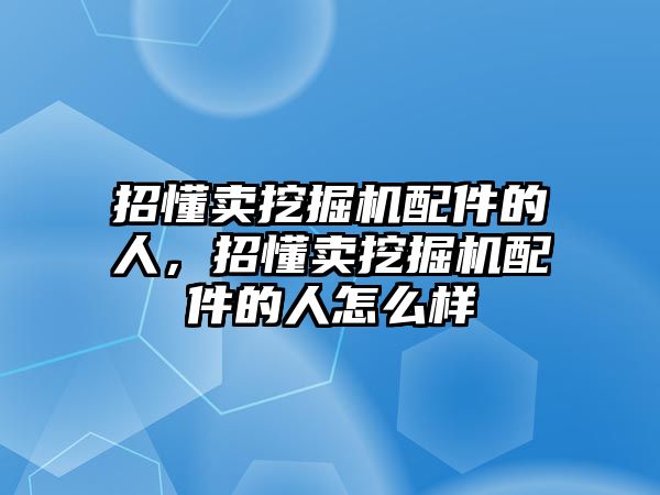 招懂賣挖掘機配件的人，招懂賣挖掘機配件的人怎么樣