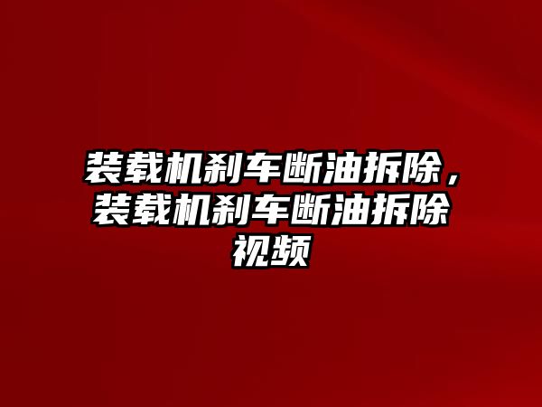 裝載機(jī)剎車斷油拆除，裝載機(jī)剎車斷油拆除視頻