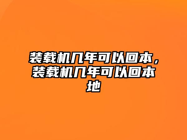 裝載機(jī)幾年可以回本，裝載機(jī)幾年可以回本地