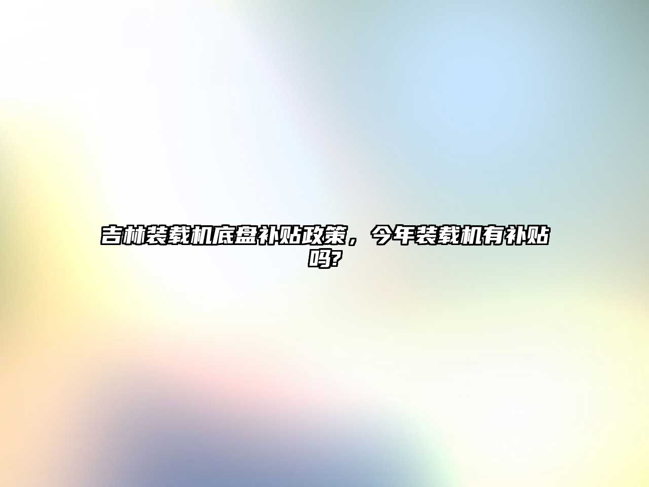 吉林裝載機(jī)底盤(pán)補(bǔ)貼政策，今年裝載機(jī)有補(bǔ)貼嗎?