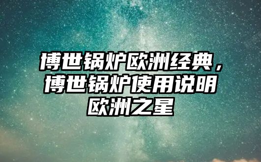 博世鍋爐歐洲經(jīng)典，博世鍋爐使用說(shuō)明歐洲之星