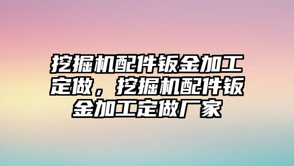 挖掘機(jī)配件鈑金加工定做，挖掘機(jī)配件鈑金加工定做廠家