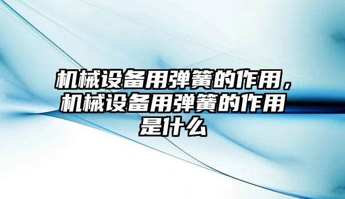 機械設(shè)備用彈簧的作用，機械設(shè)備用彈簧的作用是什么