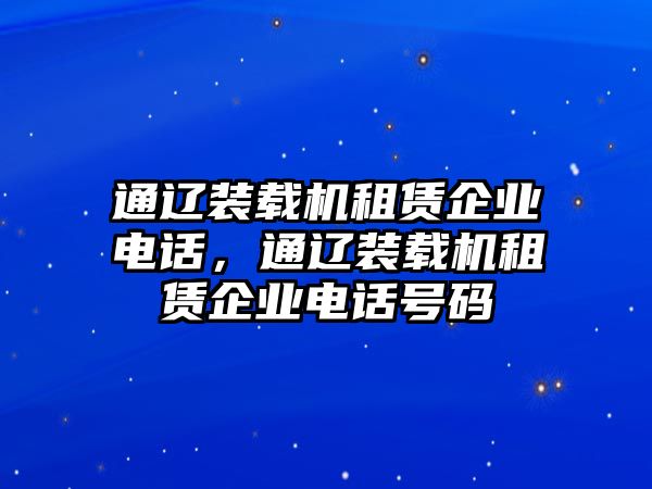 通遼裝載機租賃企業(yè)電話，通遼裝載機租賃企業(yè)電話號碼