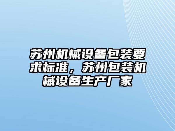 蘇州機械設(shè)備包裝要求標準，蘇州包裝機械設(shè)備生產(chǎn)廠家