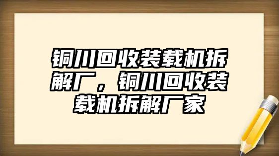 銅川回收裝載機拆解廠，銅川回收裝載機拆解廠家