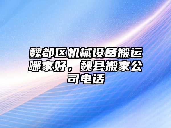 魏都區(qū)機械設(shè)備搬運哪家好，魏縣搬家公司電話