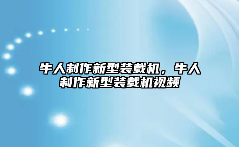 牛人制作新型裝載機，牛人制作新型裝載機視頻