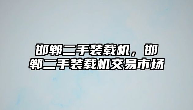 邯鄲二手裝載機(jī)，邯鄲二手裝載機(jī)交易市場