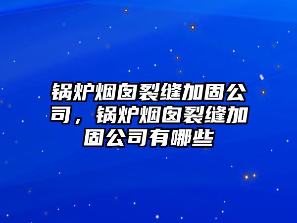 鍋爐煙囪裂縫加固公司，鍋爐煙囪裂縫加固公司有哪些