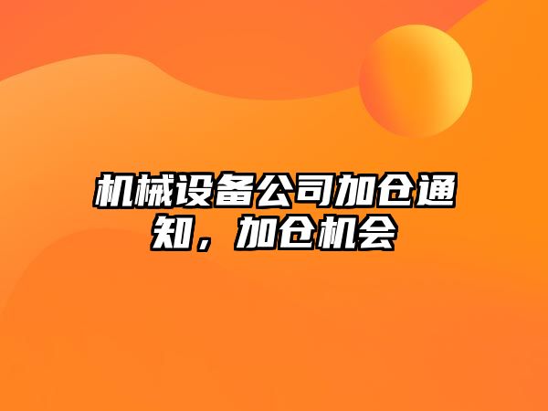 機(jī)械設(shè)備公司加倉通知，加倉機(jī)會(huì)