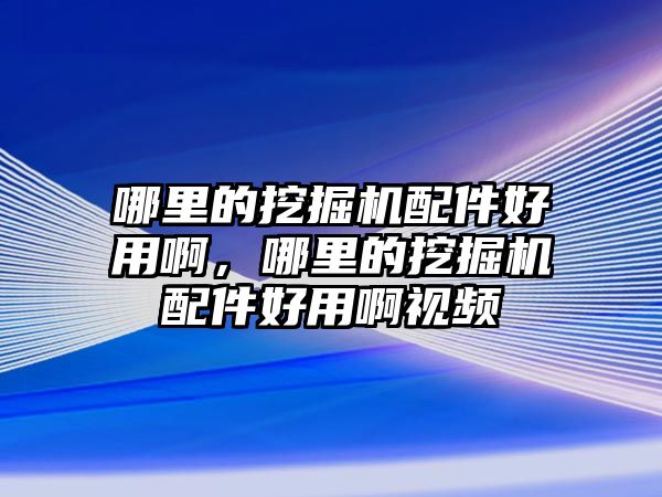 哪里的挖掘機配件好用啊，哪里的挖掘機配件好用啊視頻