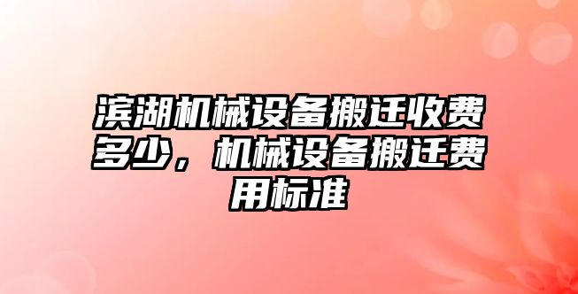 濱湖機(jī)械設(shè)備搬遷收費(fèi)多少，機(jī)械設(shè)備搬遷費(fèi)用標(biāo)準(zhǔn)