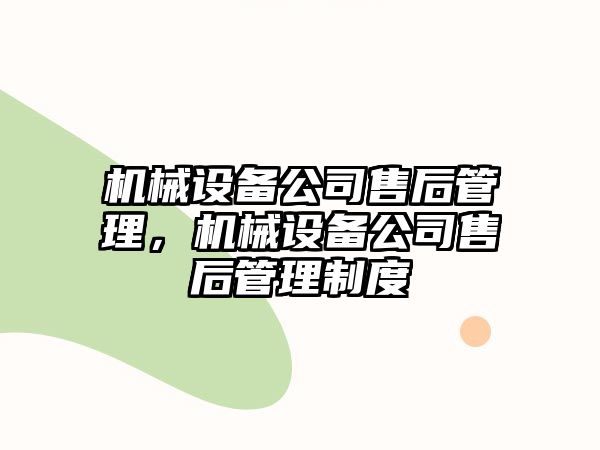 機(jī)械設(shè)備公司售后管理，機(jī)械設(shè)備公司售后管理制度