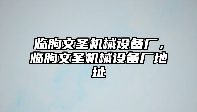 臨朐文圣機械設備廠，臨朐文圣機械設備廠地址