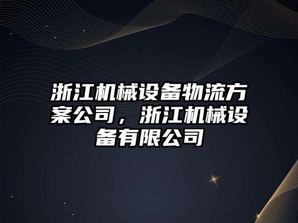 浙江機(jī)械設(shè)備物流方案公司，浙江機(jī)械設(shè)備有限公司