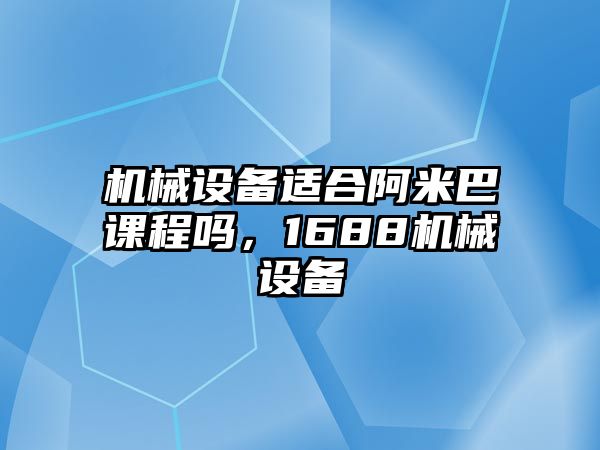 機(jī)械設(shè)備適合阿米巴課程嗎，1688機(jī)械設(shè)備