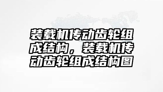 裝載機傳動齒輪組成結構，裝載機傳動齒輪組成結構圖