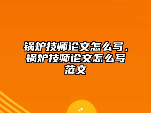 鍋爐技師論文怎么寫，鍋爐技師論文怎么寫范文