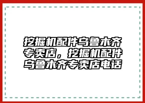 挖掘機(jī)配件烏魯木齊專賣店，挖掘機(jī)配件烏魯木齊專賣店電話