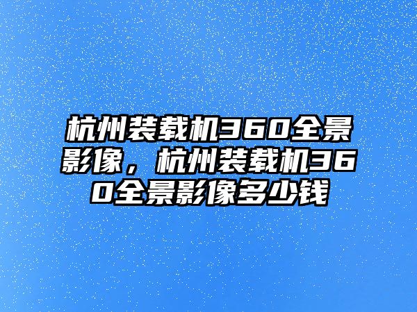 杭州裝載機(jī)360全景影像，杭州裝載機(jī)360全景影像多少錢