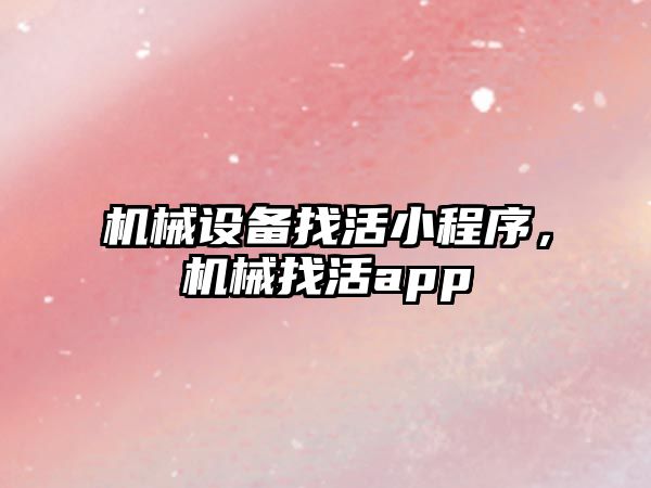 機械設備找活小程序，機械找活app