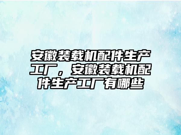 安徽裝載機配件生產工廠，安徽裝載機配件生產工廠有哪些