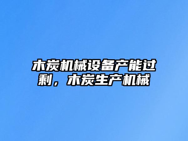 木炭機械設(shè)備產(chǎn)能過剩，木炭生產(chǎn)機械