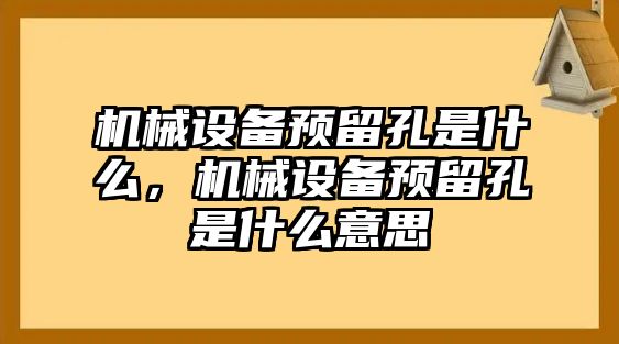 機(jī)械設(shè)備預(yù)留孔是什么，機(jī)械設(shè)備預(yù)留孔是什么意思