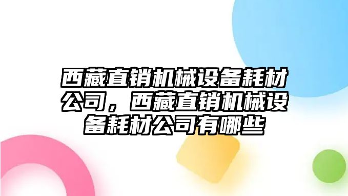 西藏直銷機械設備耗材公司，西藏直銷機械設備耗材公司有哪些