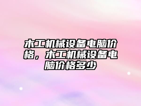 木工機械設備電腦價格，木工機械設備電腦價格多少