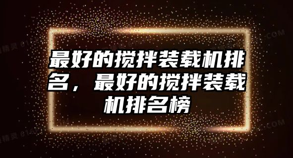 最好的攪拌裝載機排名，最好的攪拌裝載機排名榜