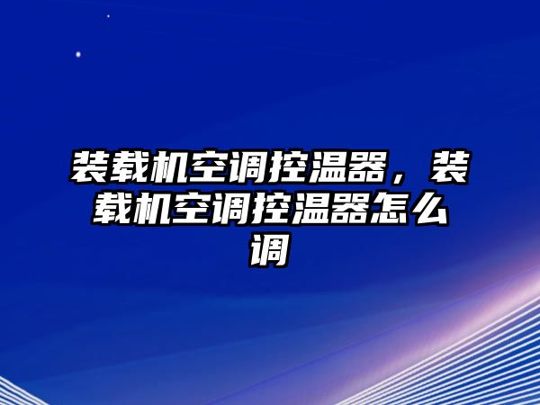 裝載機(jī)空調(diào)控溫器，裝載機(jī)空調(diào)控溫器怎么調(diào)