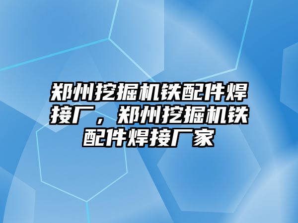 鄭州挖掘機鐵配件焊接廠，鄭州挖掘機鐵配件焊接廠家