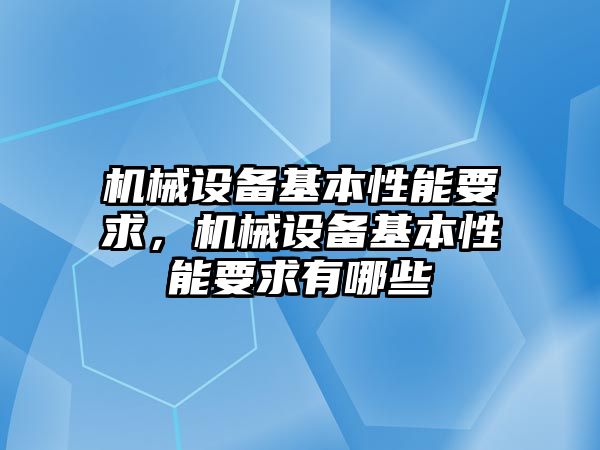 機(jī)械設(shè)備基本性能要求，機(jī)械設(shè)備基本性能要求有哪些