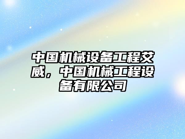 中國機(jī)械設(shè)備工程艾威，中國機(jī)械工程設(shè)備有限公司