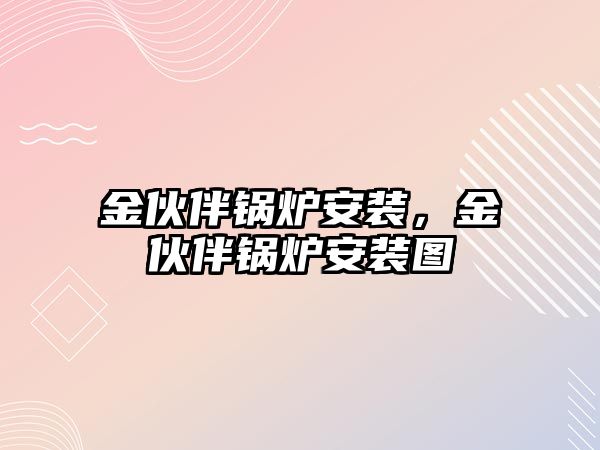 金伙伴鍋爐安裝，金伙伴鍋爐安裝圖