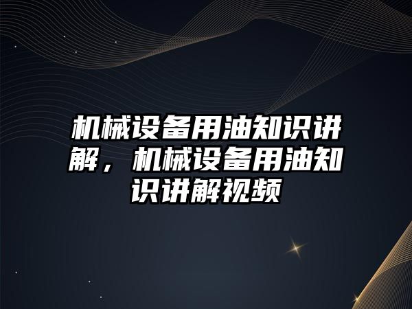 機械設備用油知識講解，機械設備用油知識講解視頻