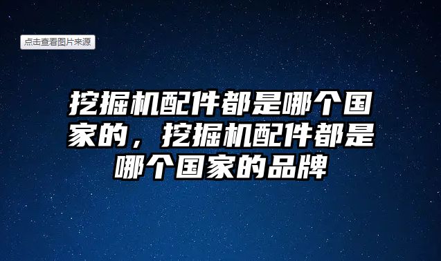 挖掘機(jī)配件都是哪個國家的，挖掘機(jī)配件都是哪個國家的品牌