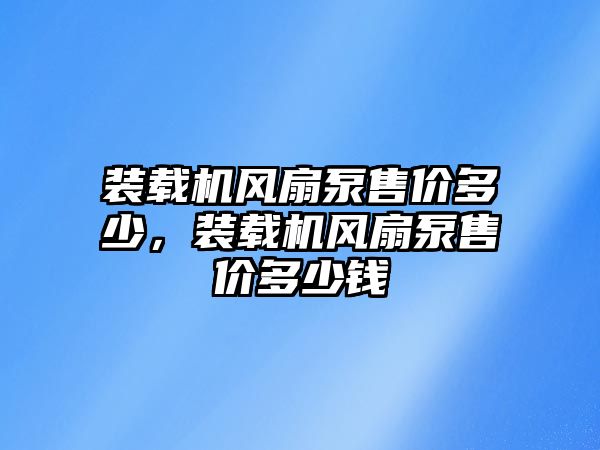 裝載機(jī)風(fēng)扇泵售價(jià)多少，裝載機(jī)風(fēng)扇泵售價(jià)多少錢